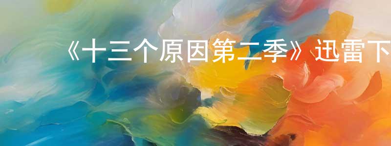 ﻿陈春瑞发布﻿《十三个原因第二季》迅雷下载/在线观看-犯罪历史-美剧天堂